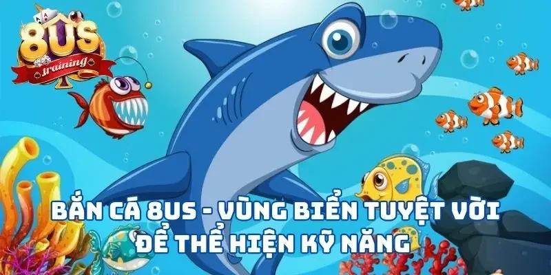 Bắn Cá 8US - Vùng Biển Tuyệt Vời Để Thể Hiện Kỹ Năng 2 Bắn Cá 8US - Vùng Biển Tuyệt Vời Để Thể Hiện Kỹ Năng