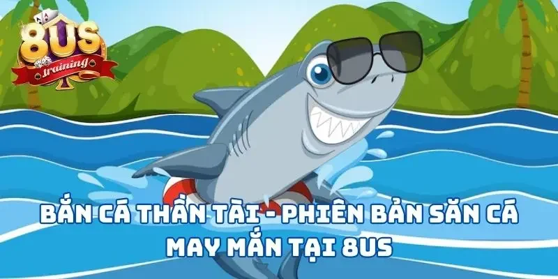 Bắn Cá Thần Tài - Phiên Bản Game Săn Cá May Mắn Tại 8US 1 Bắn Cá Thần Tài - Phiên Bản Săn Cá May Mắn Tại 8US