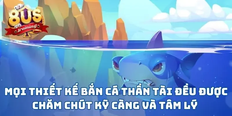 Bắn Cá Thần Tài - Phiên Bản Game Săn Cá May Mắn Tại 8US 3 Mọi thiết kế bắn cá thần tài đều được chăm chút kỹ càng và tâm lý