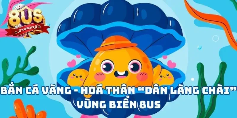 Bắn Cá Vàng - Hoá Thân “Dân Làng Chài” Vùng Biển 8US 3 Bắn Cá Vàng - Hoá Thân “Dân Làng Chài” Vùng Biển 8US