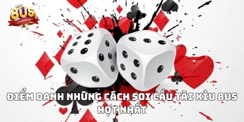 Cách Soi Cầu Tài Xỉu 8US – Bí Kíp Phân Tích Thông Minh 3 Điểm danh những cách soi cầu tài xỉu 8US hot nhất