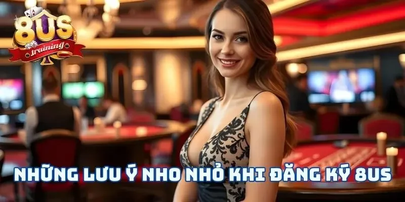 Đăng Ký 8US - 3 Bước Mở Ra Cánh Cửa Cá Cược Tuyệt Vời 2 Những lưu ý nho nhỏ khi đăng ký 8US