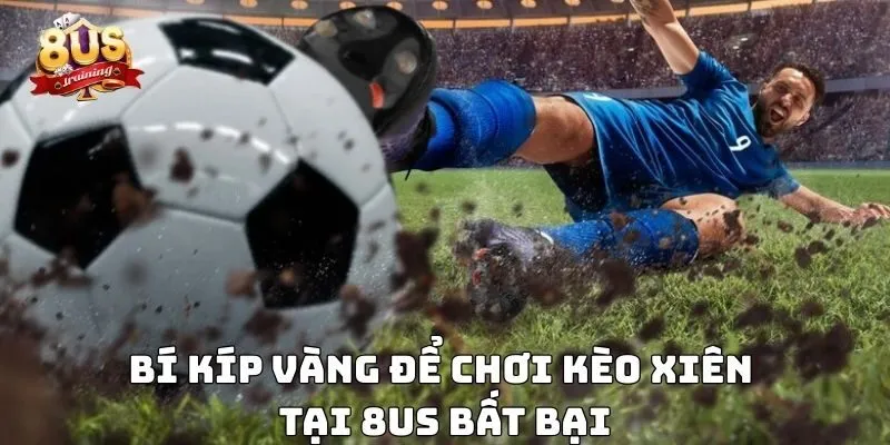 Kèo Xiên 8US – Chiến Thuật Đột Phá Cho Người Chơi 4 Bí kíp vàng để chơi kèo xiên tại 8US bất bại