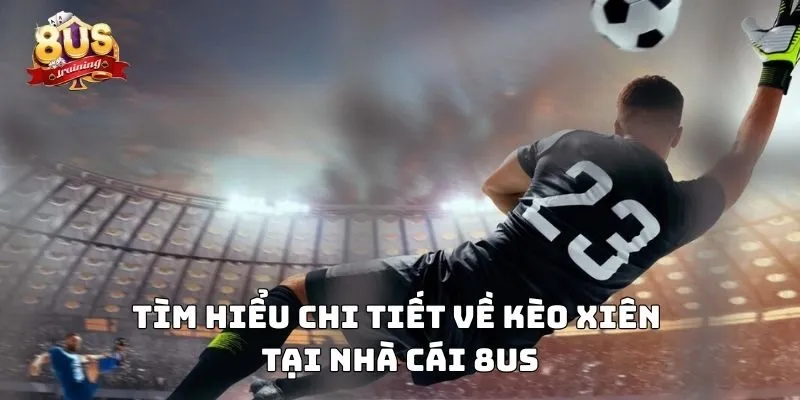 Kèo Xiên 8US – Chiến Thuật Đột Phá Cho Người Chơi 3 Tìm hiểu chi tiết về kèo xiên tại trang cược 8US