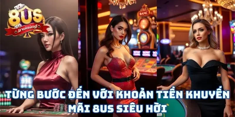 Khuyến Mãi 8US 2 Từng bước đến với khoản tiền khuyến mãi 8US siêu hời