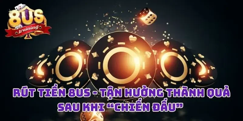 Rút Tiền 8US - Niềm Vui Đơn Giản Sau Những Giờ “Chiến Đấu” 1 Rút Tiền 8US - Niềm Vui Đơn Giản Sau Những Giờ “Chiến Đấu”