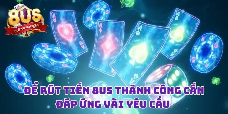 Rút Tiền 8US - Niềm Vui Đơn Giản Sau Những Giờ “Chiến Đấu” 2 Để rút tiền 8US thành công cần đáp ứng vài yêu cầu