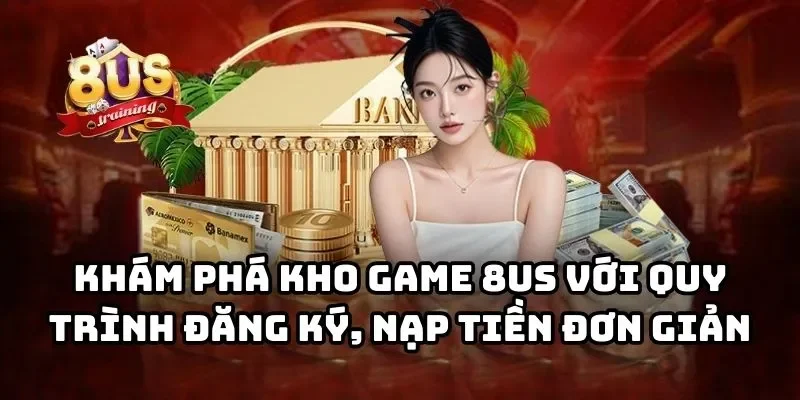 8US 30 Khám phá kho game 8US với quy trình đăng ký, nạp tiền đơn giản