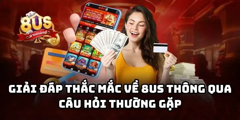 8US 31 Giải đáp thắc mắc về 8US thông qua câu hỏi thường gặp